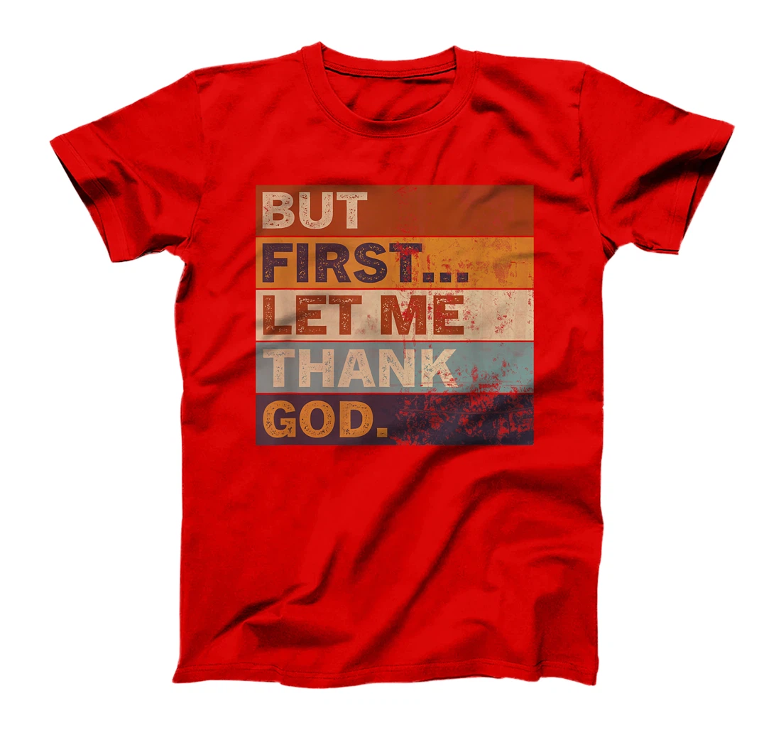 Gratitude Praise Quote But First Let Me Thank God Men Women T-Shirt