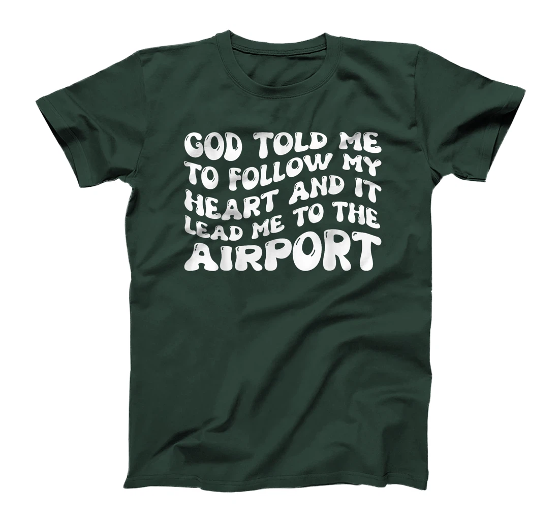 God Told Me To Follow My Heart And It Lead Me To The Airport T-Shirt