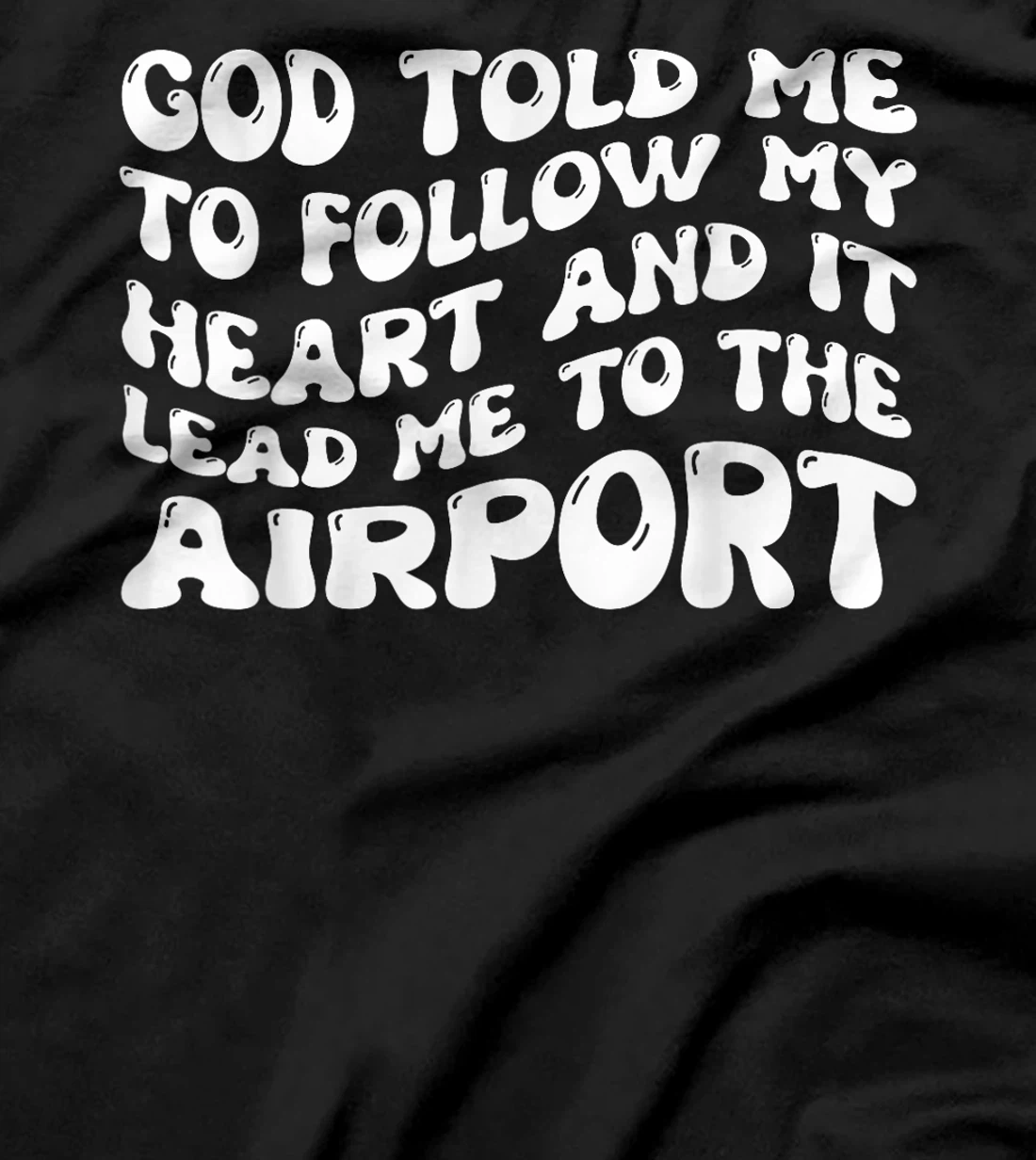 God Told Me To Follow My Heart And It Lead Me To The Airport T-Shirt