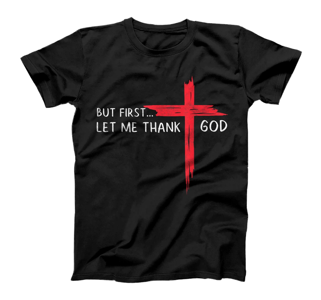 But First Let Me Thank God - Christian Cross Faith Believer T-Shirt