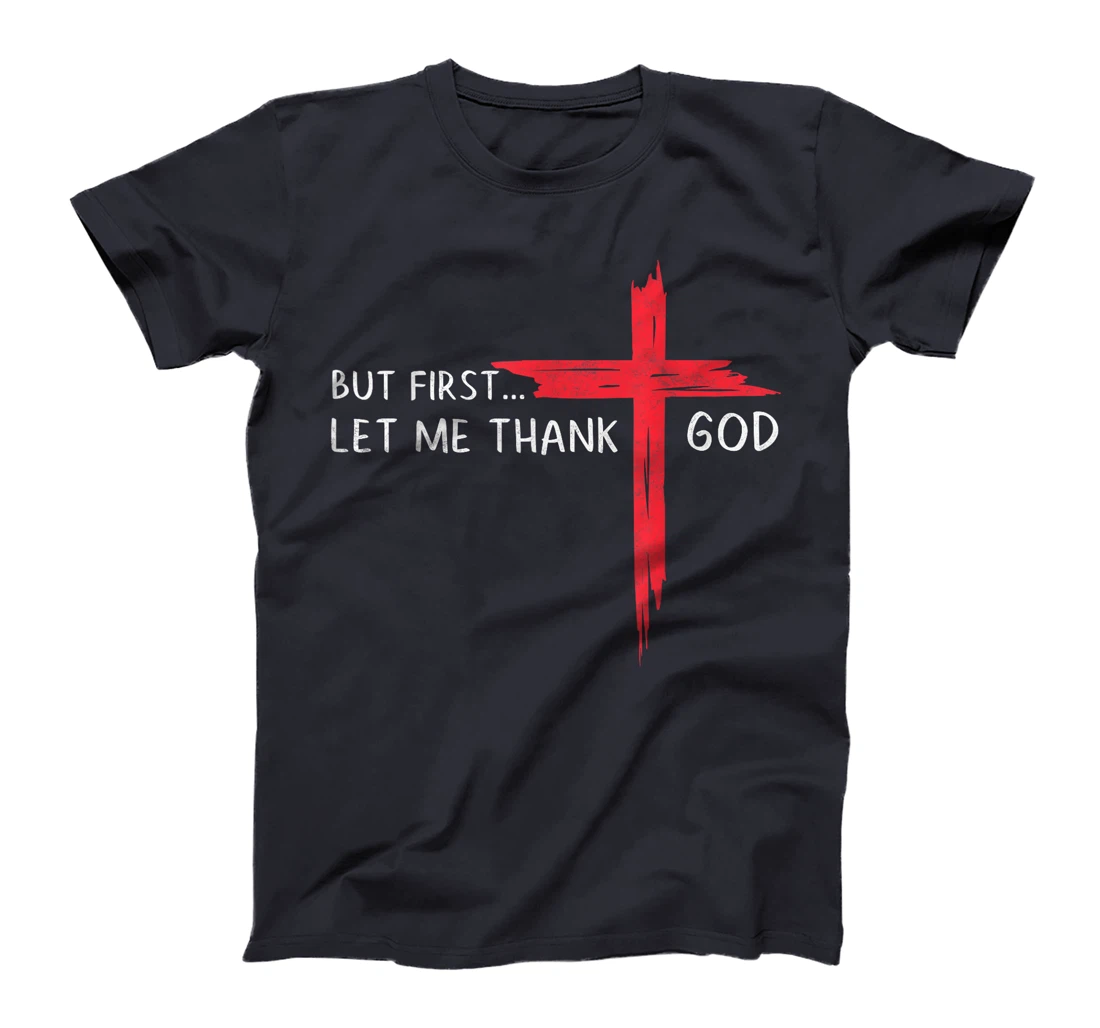 But First Let Me Thank God - Christian Cross Faith Believer T-Shirt