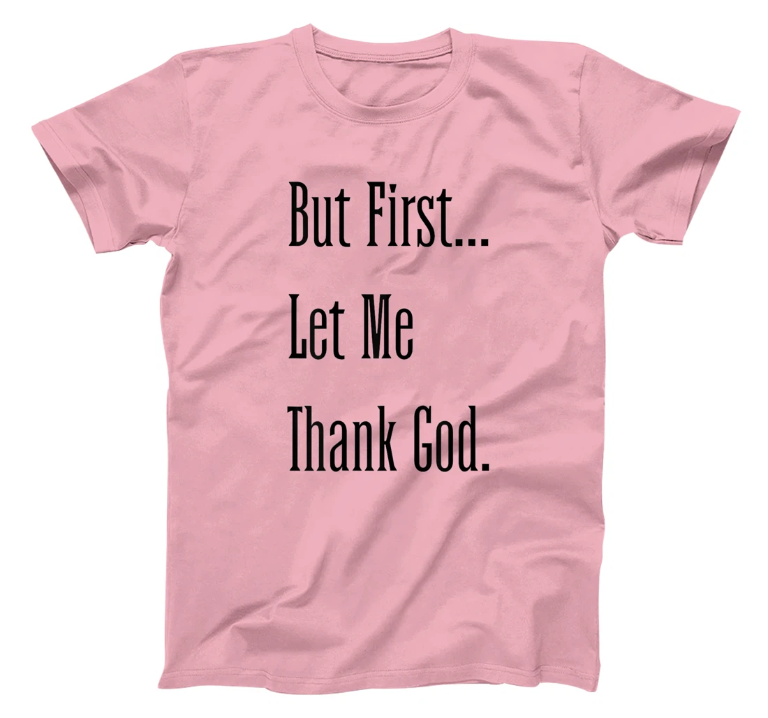Womens But First Let Me Thank God tee T-Shirt