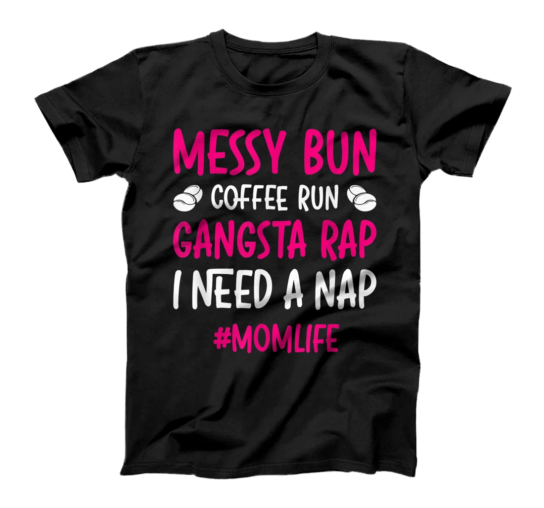 Messy Bun Coffee Run Gangsta Rap I Need A Nap Mom Life T-Shirt