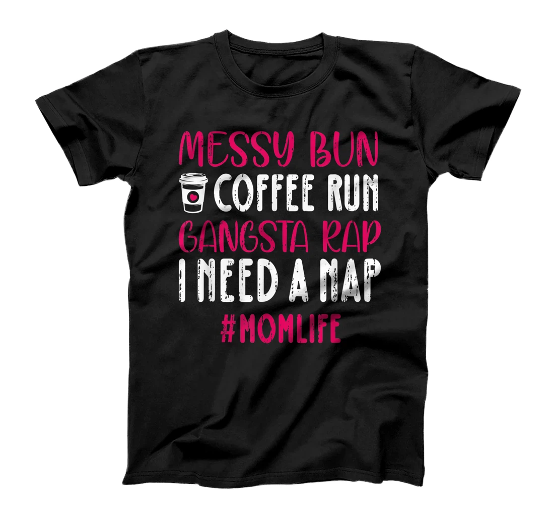 Messy Bun Coffee Run Gangsta Rap I Need A Nap Mom Life T-Shirt