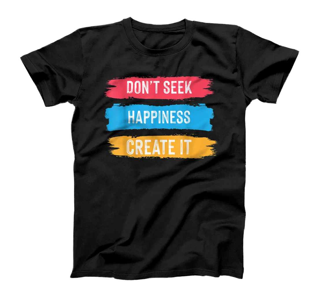 DON'T SEEK HAPPINESS CREATE IT AWESOME MOTIVATIONAL T-Shirt