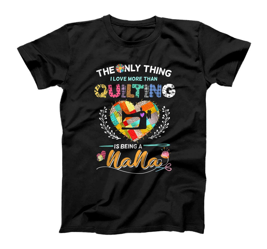 The only thing i love more than quilitng is being a nana T-Shirt