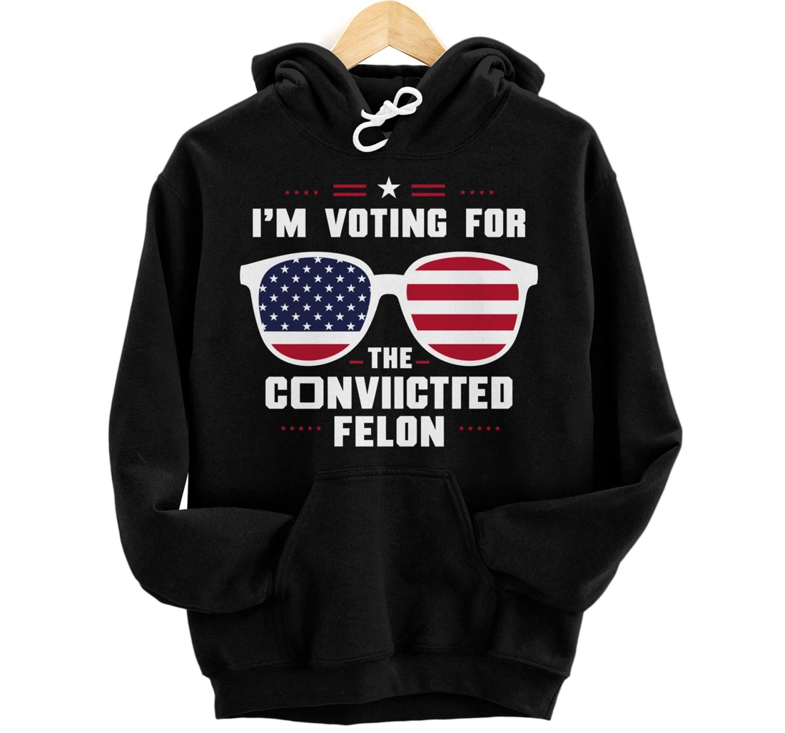 I'm Voting For The Convicted Felon Funny Pro Trump 2024 Pullover Hoodie