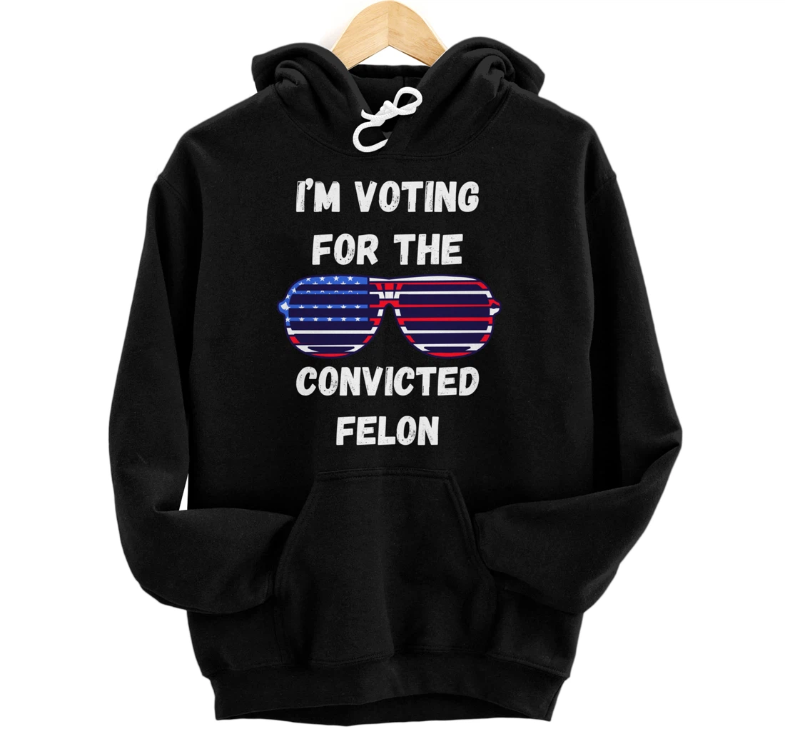 I'm Voting For The Convicted Felon Funny Pro Trump 2024 Pullover Hoodie