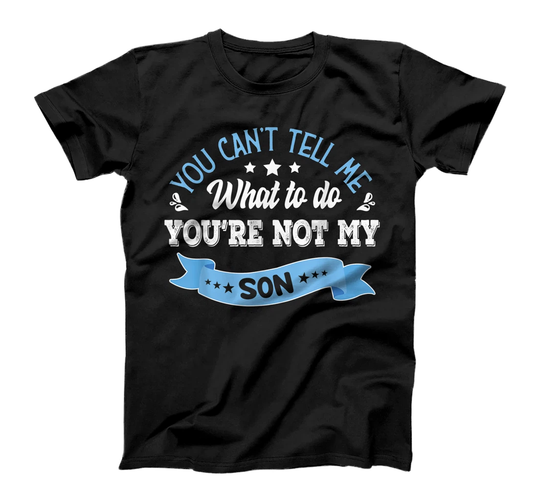 you can't tell me what to do you're not my Son T-Shirt