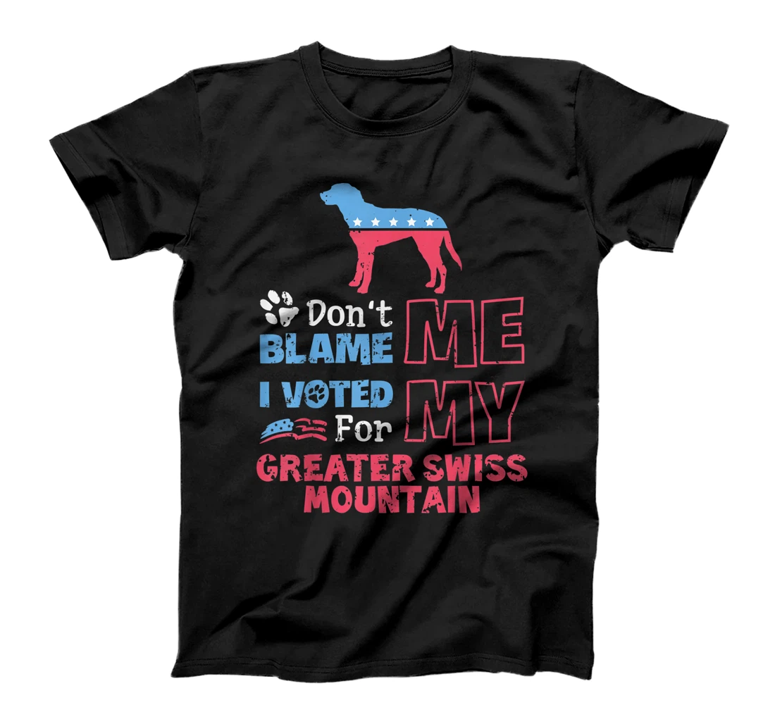 Don't Blame Me I Voted For My Greater Swiss Mountain T-Shirt