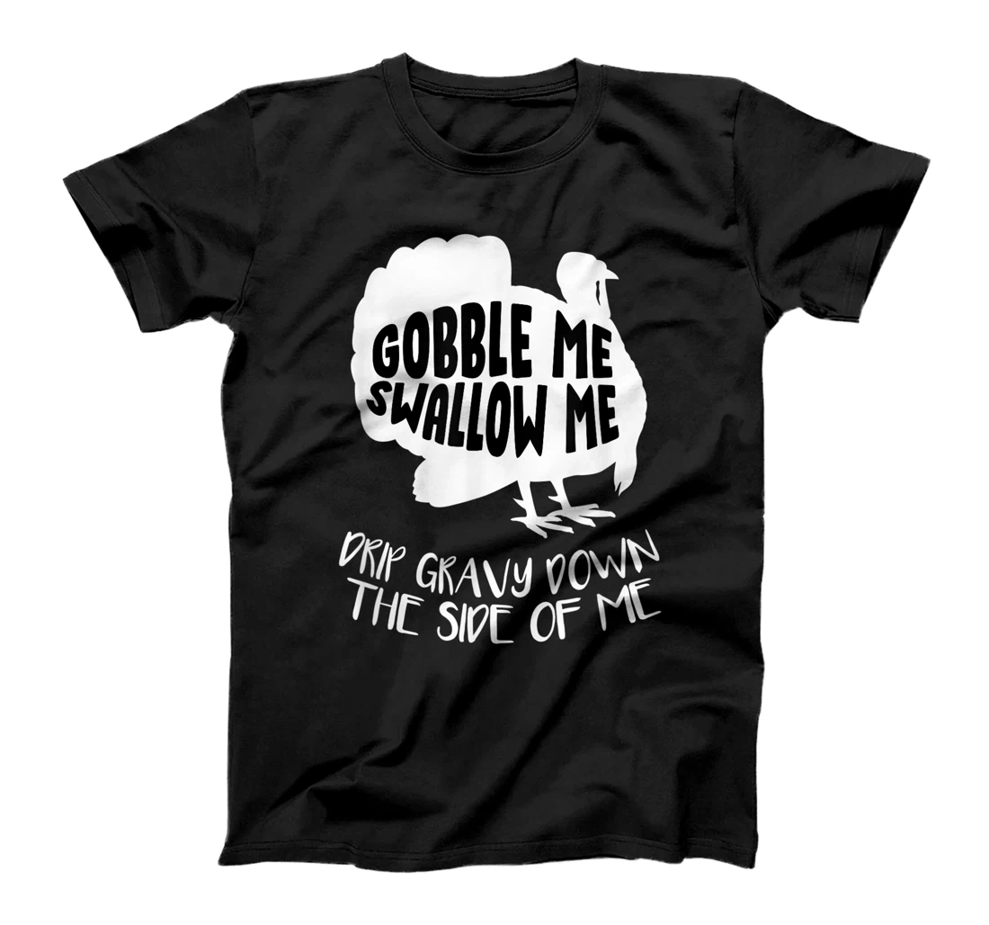 Gobble Me Swallow Me Drip Gravy Down The Side Of Me Turkey T-Shirt