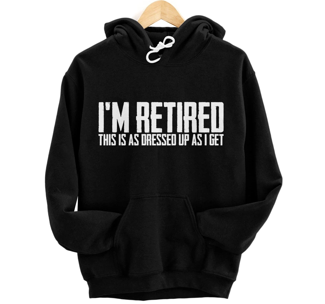 I'm Retired This Is As Dressed Up As I Get Funny Pullover Hoodie