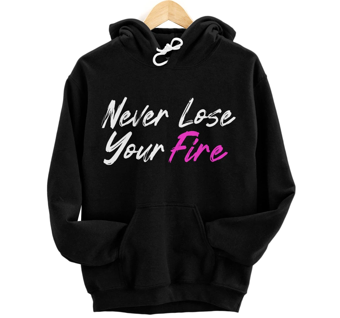 Never Lose Your Fire, Love Strong Empowered Feminist Woman Pullover Hoodie