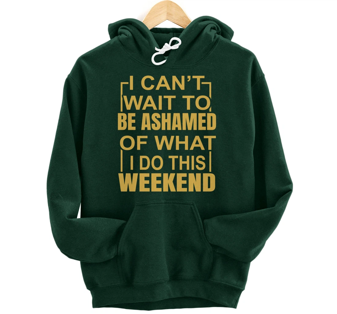 Funny I Can't Wait To Be Ashamed Of What I Do This Weekend Pullover Hoodie