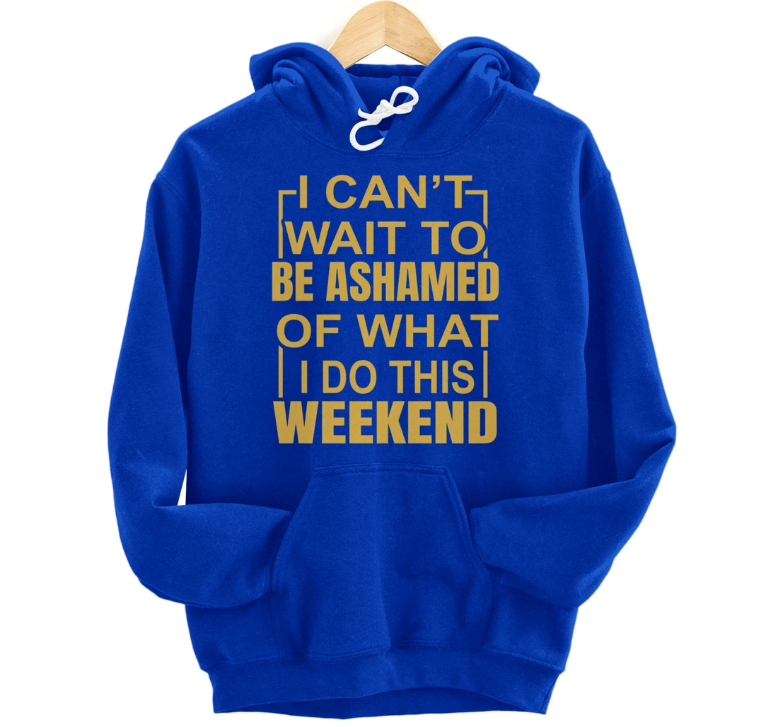 Funny I Can't Wait To Be Ashamed Of What I Do This Weekend Pullover Hoodie