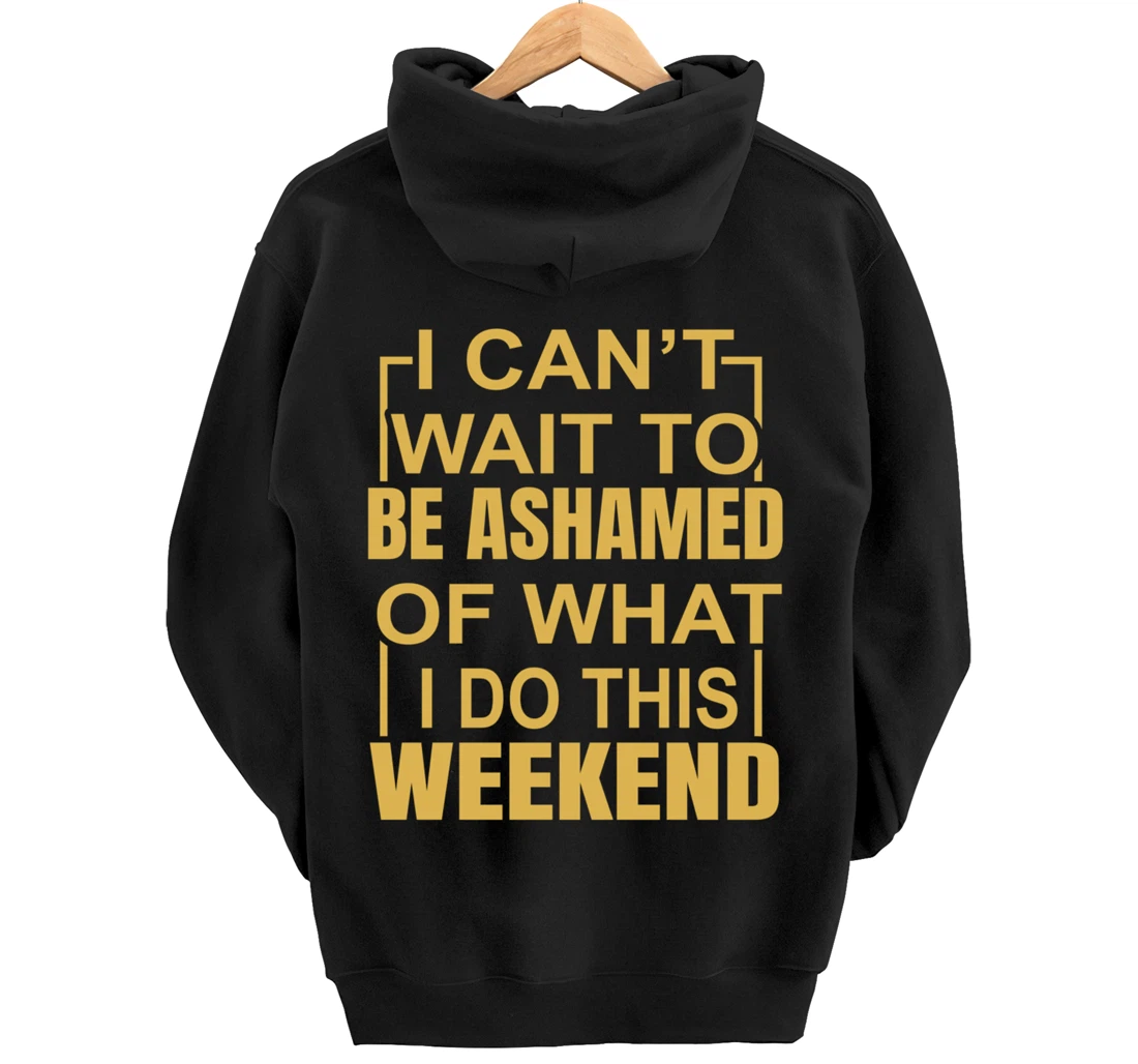 Funny I Can't Wait To Be Ashamed Of What I Do This Weekend Pullover Hoodie