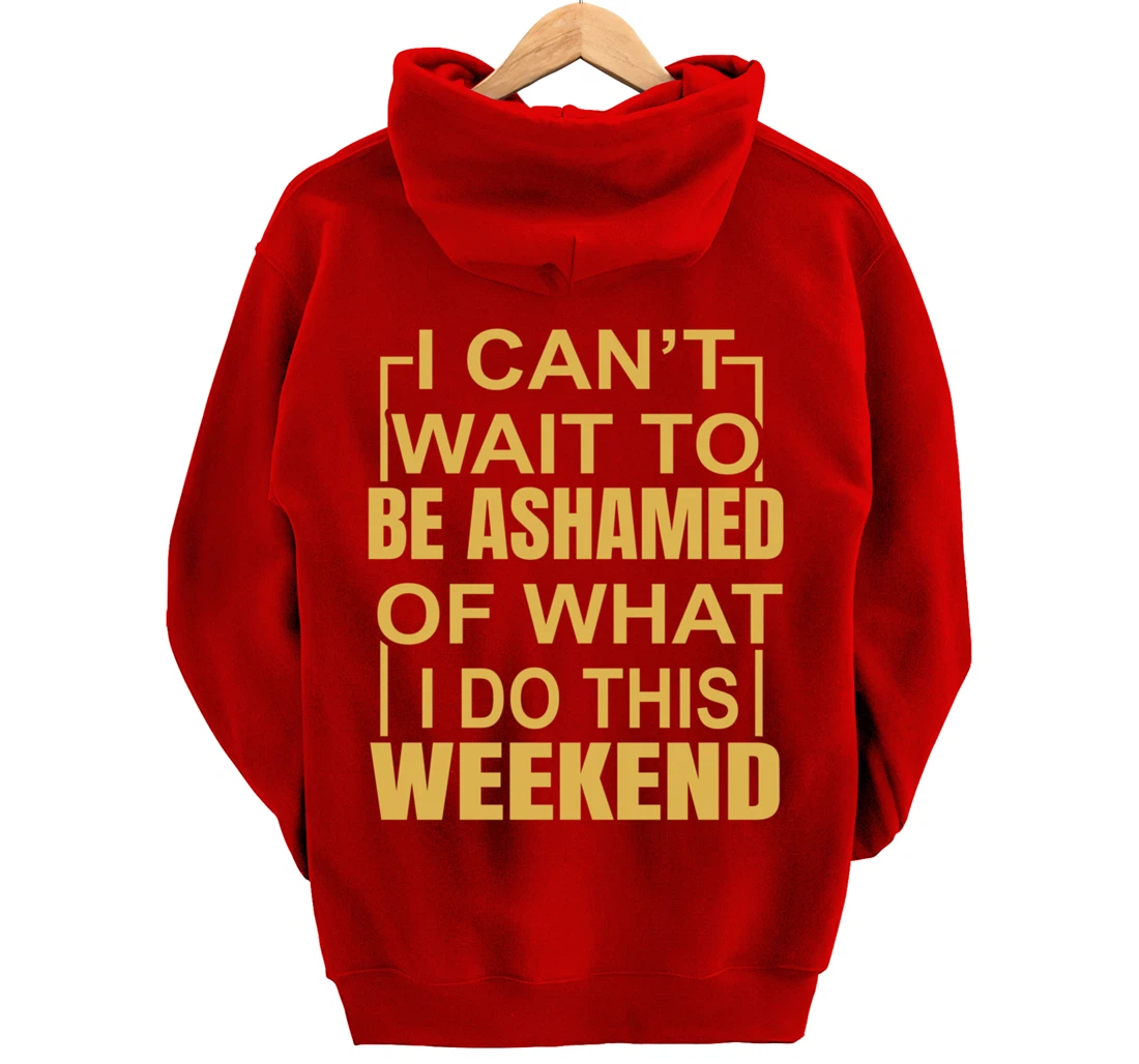 Funny I Can't Wait To Be Ashamed Of What I Do This Weekend Pullover Hoodie