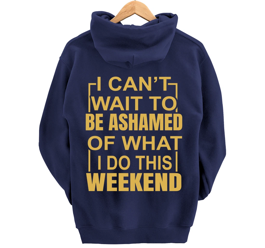 Funny I Can't Wait To Be Ashamed Of What I Do This Weekend Pullover Hoodie