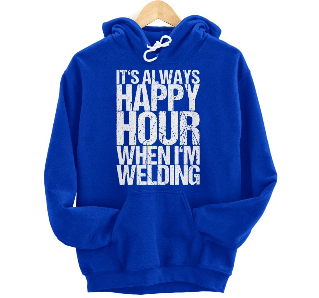 It's Always Happy Hour When I'm Welding Pullover Hoodie