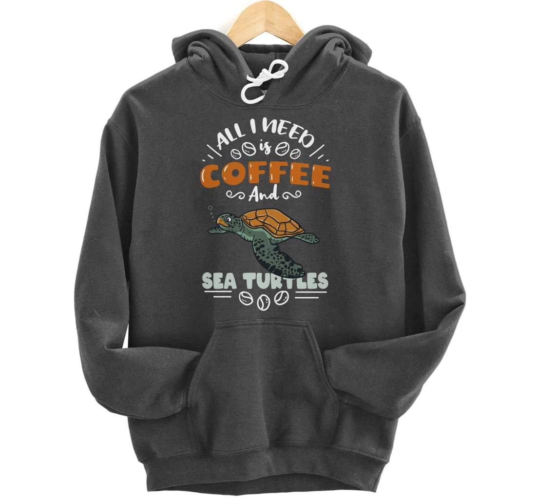 All I Need Is Coffee And Sea Turtles Pullover Hoodie
