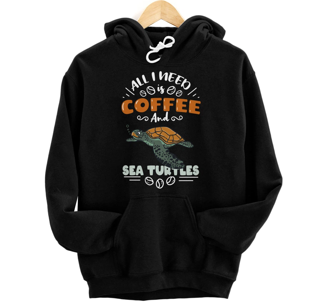 All I Need Is Coffee And Sea Turtles Pullover Hoodie