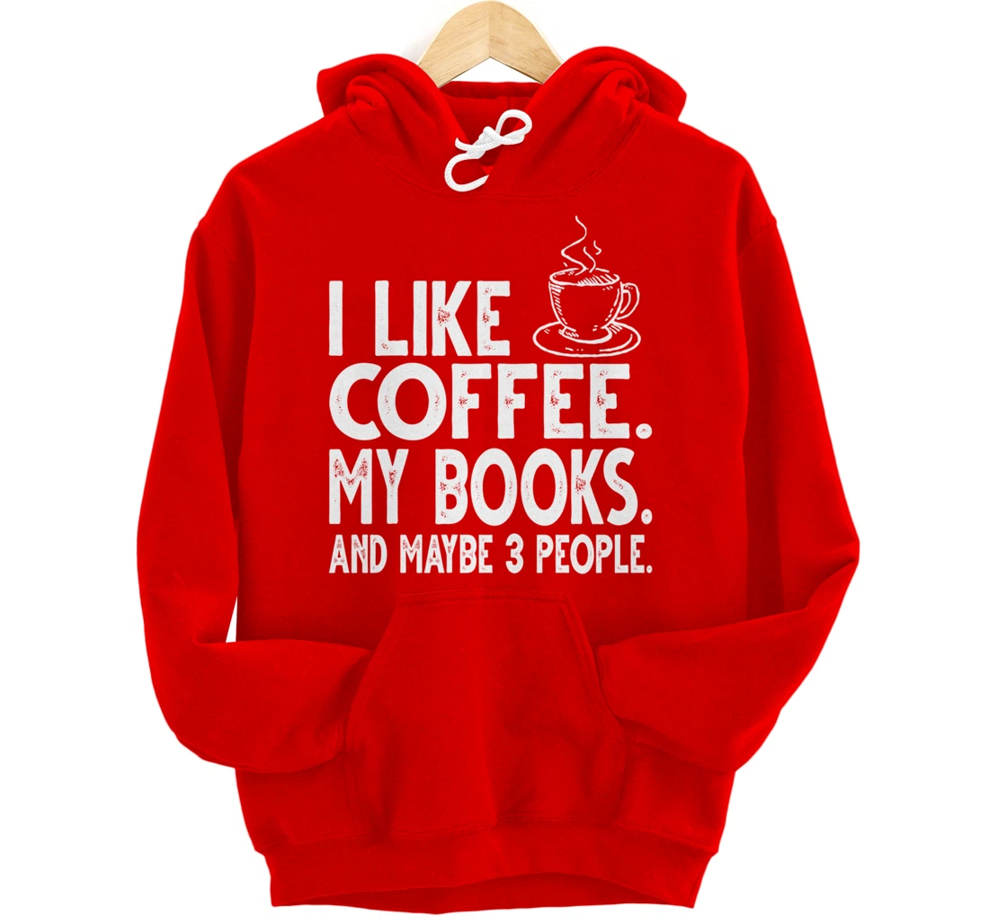 I like Coffee My Books and Maybe 3 People Funny Bookworm Pullover Hoodie