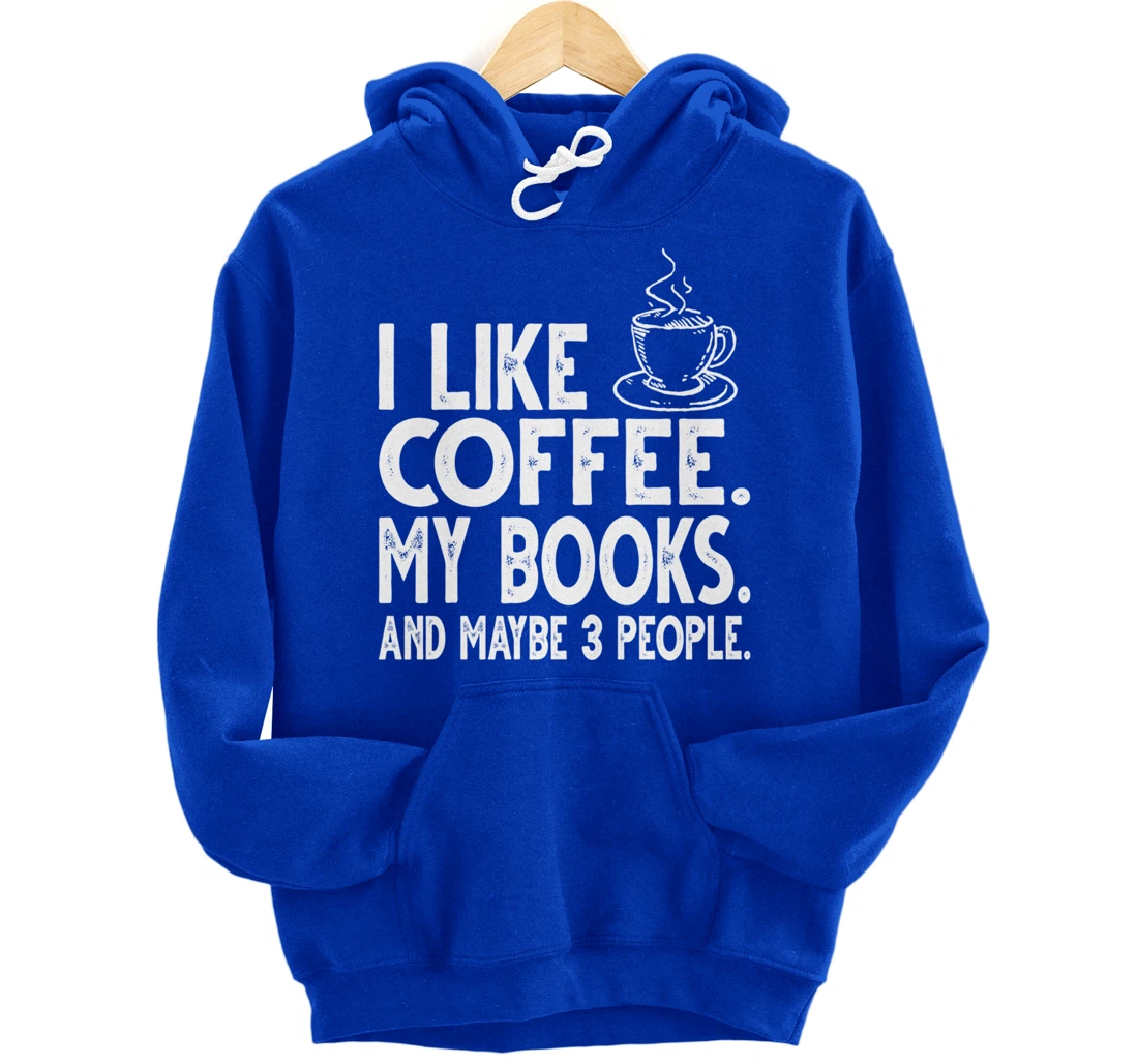 I like Coffee My Books and Maybe 3 People Funny Bookworm Pullover Hoodie