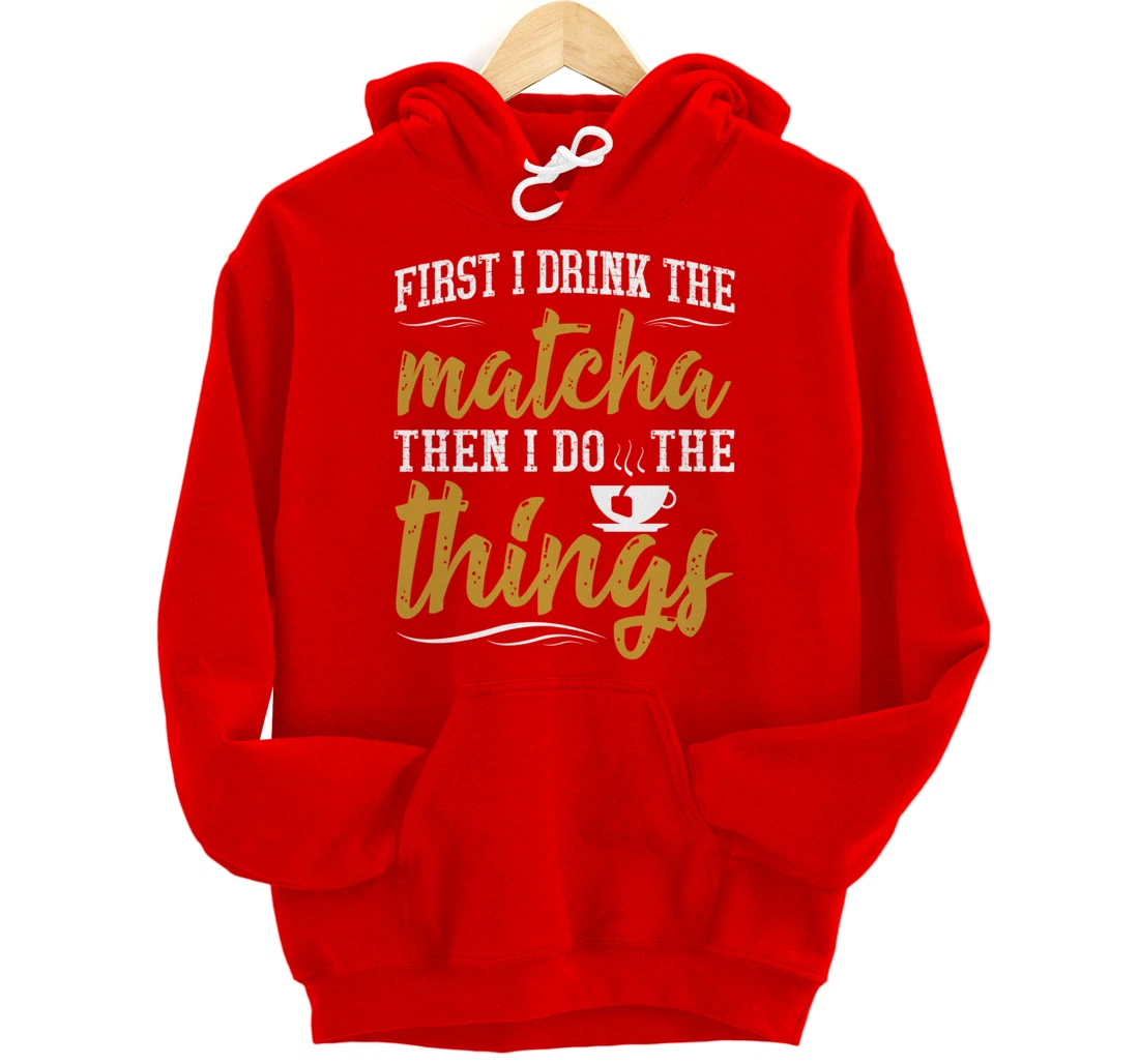 First I Drink The Matcha Powder Funny Green Organic Tea Pullover Hoodie