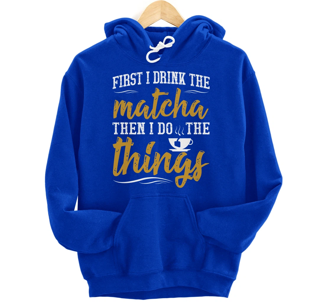 First I Drink The Matcha Powder Funny Green Organic Tea Pullover Hoodie