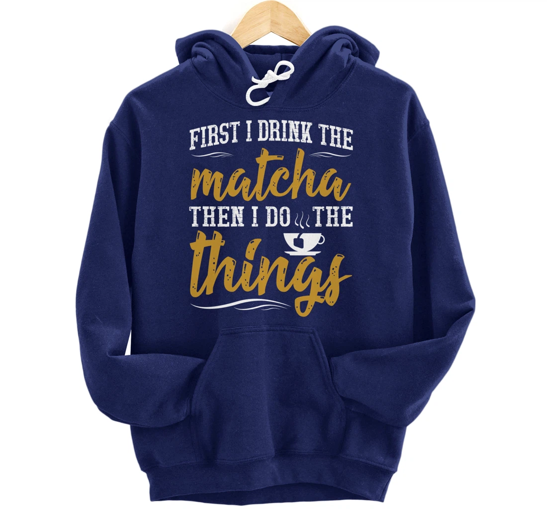 First I Drink The Matcha Powder Funny Green Organic Tea Pullover Hoodie