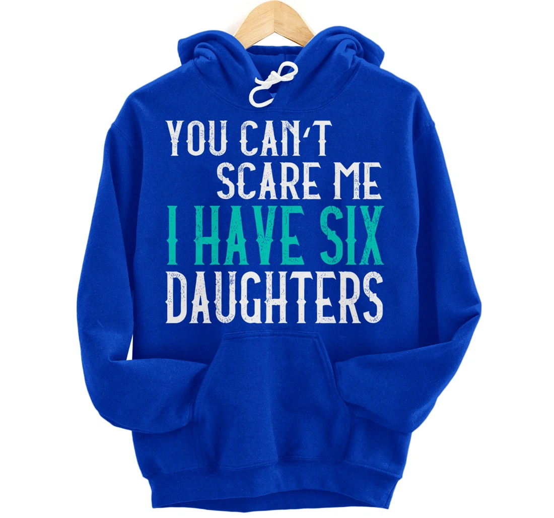 You Can't Scare Me I Have 6 Daughters Pullover Hoodie