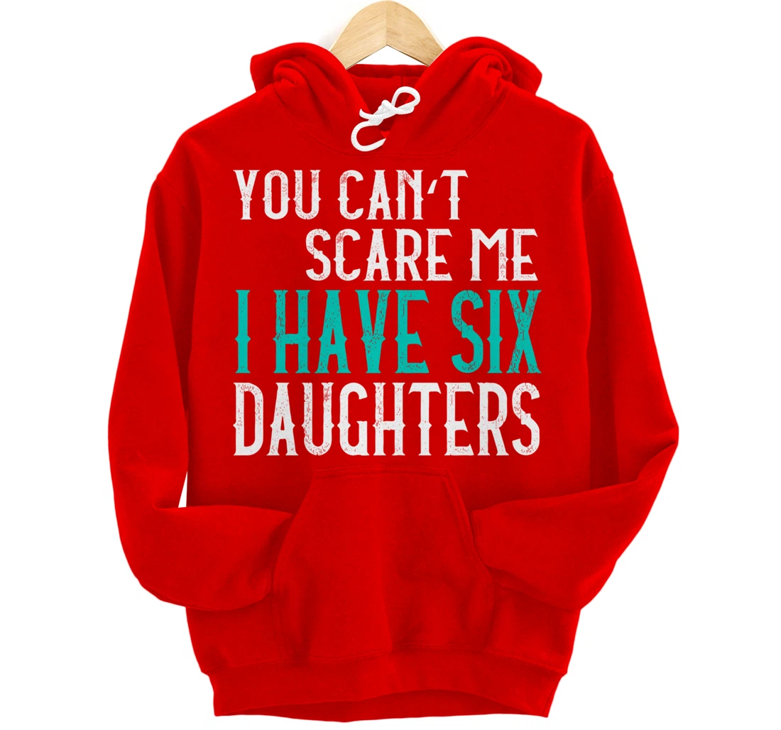 You Can't Scare Me I Have 6 Daughters Pullover Hoodie
