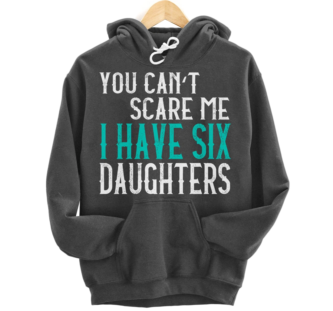 You Can't Scare Me I Have 6 Daughters Pullover Hoodie