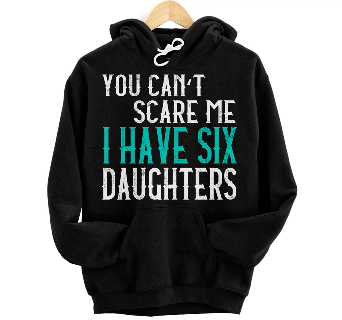 You Can't Scare Me I Have 6 Daughters Pullover Hoodie