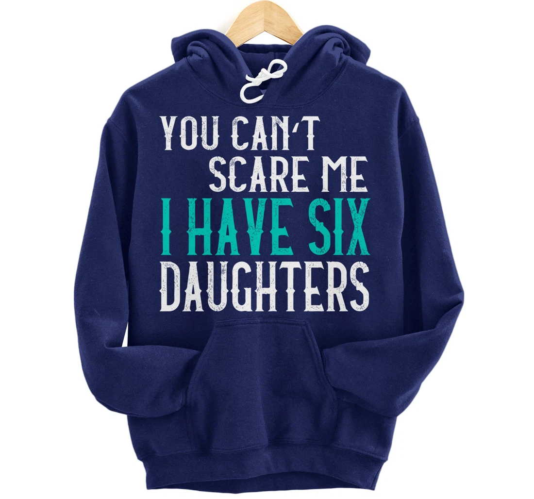 You Can't Scare Me I Have 6 Daughters Pullover Hoodie