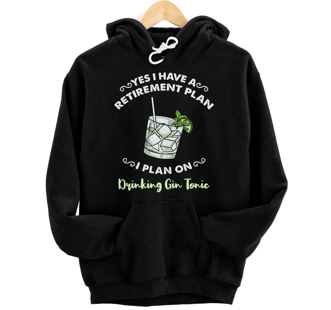 Yes I Have A Retirement Plan I Plan On Drinking Gin Tonic Pullover Hoodie