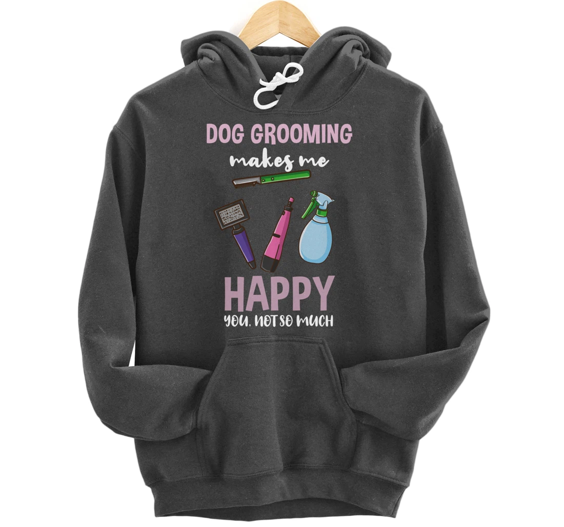 Dog Grooming Makes Me Happy You Not So Much Pullover Hoodie