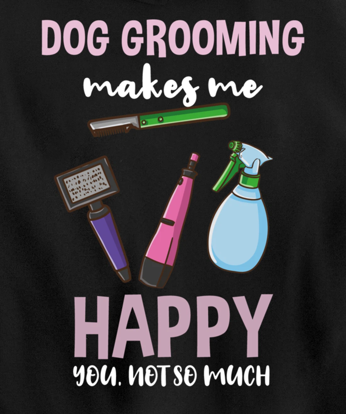 Dog Grooming Makes Me Happy You Not So Much Pullover Hoodie