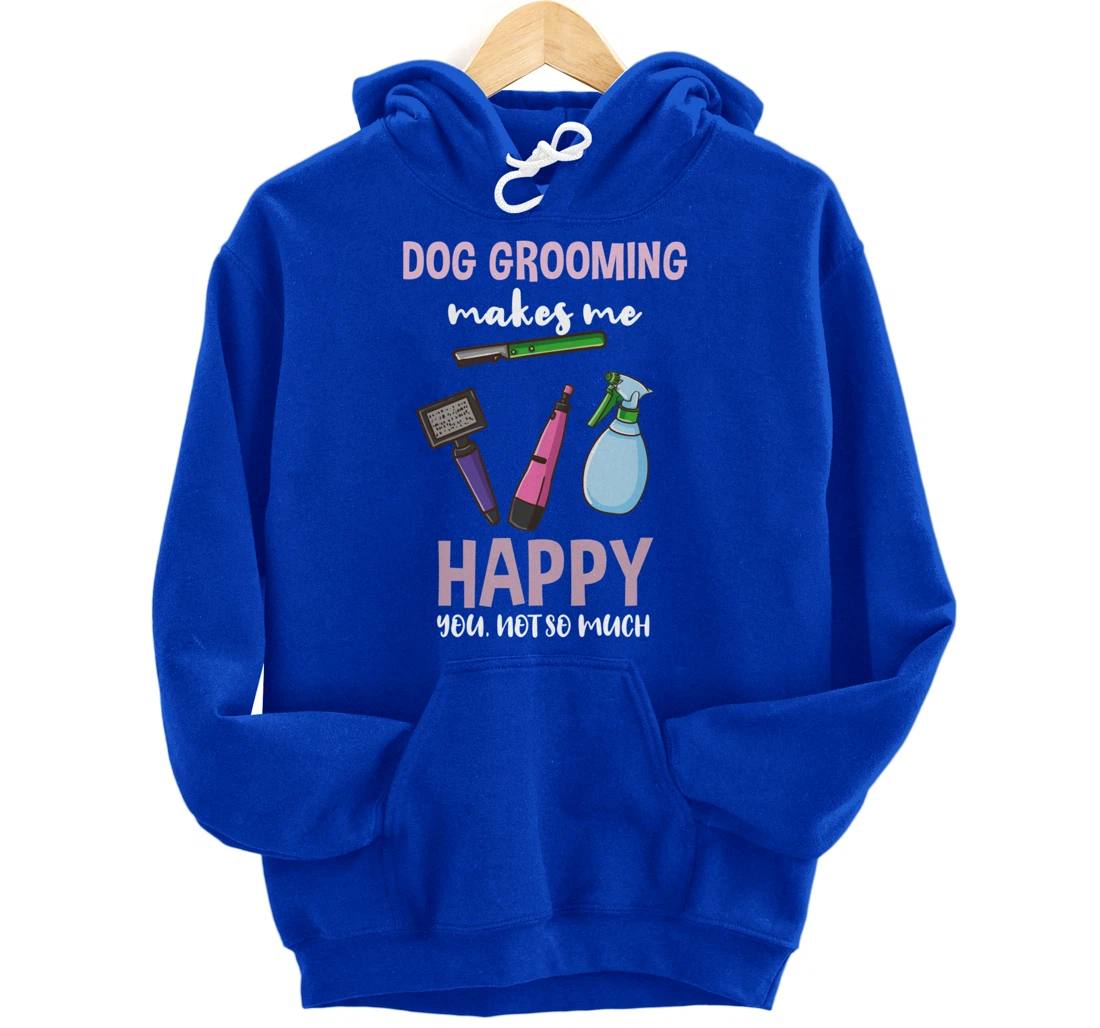 Dog Grooming Makes Me Happy You Not So Much Pullover Hoodie