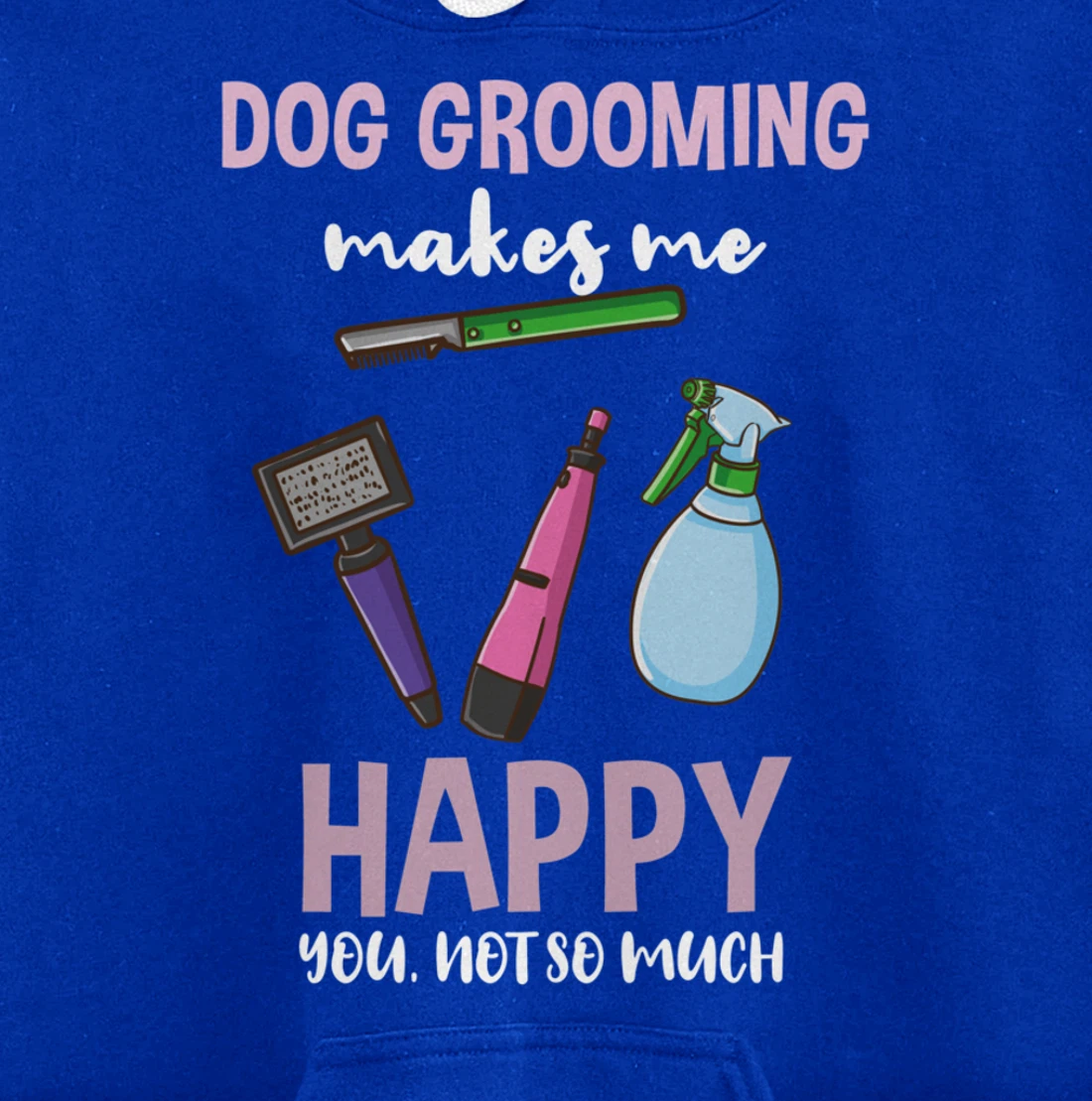 Dog Grooming Makes Me Happy You Not So Much Pullover Hoodie