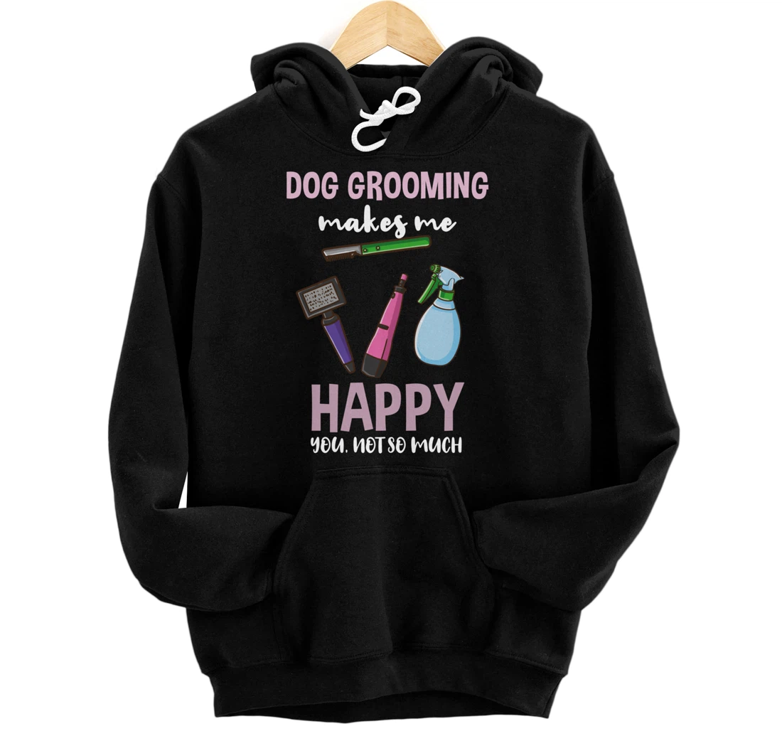 Dog Grooming Makes Me Happy You Not So Much Pullover Hoodie