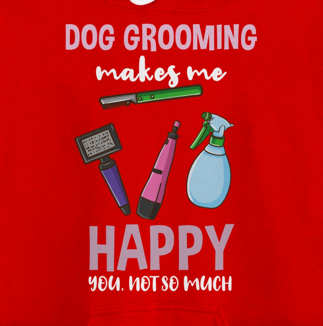 Dog Grooming Makes Me Happy You Not So Much Pullover Hoodie