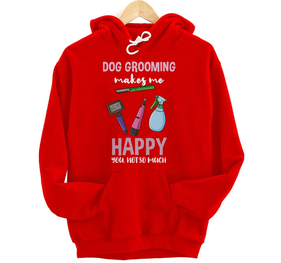 Dog Grooming Makes Me Happy You Not So Much Pullover Hoodie