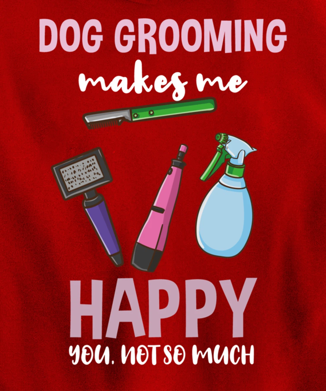 Dog Grooming Makes Me Happy You Not So Much Pullover Hoodie