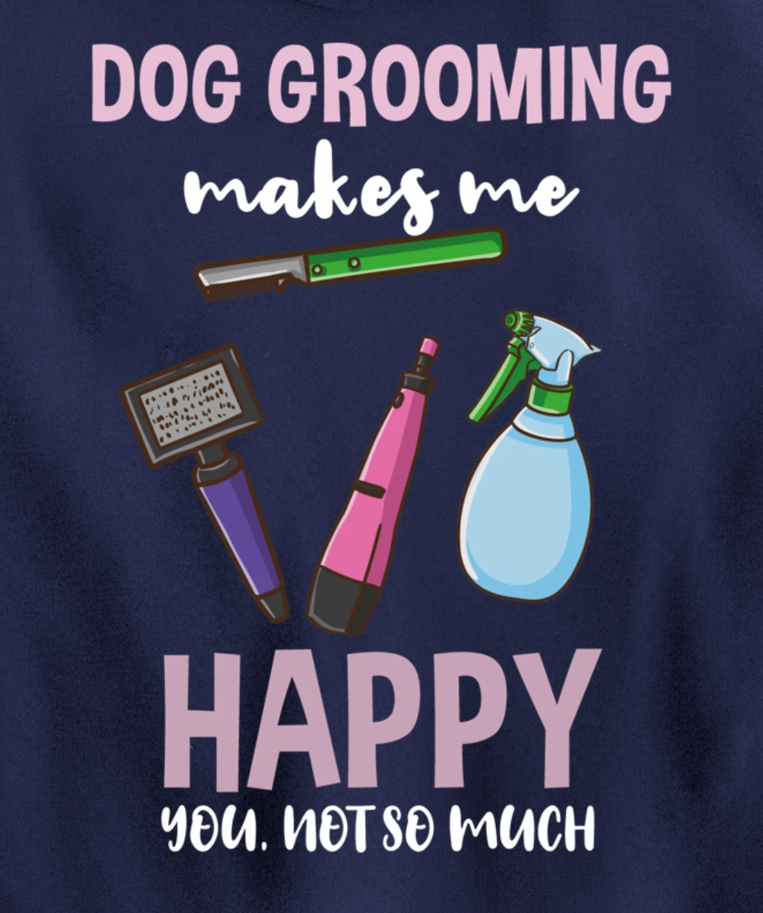 Dog Grooming Makes Me Happy You Not So Much Pullover Hoodie