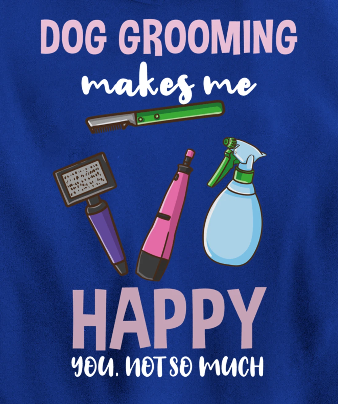 Dog Grooming Makes Me Happy You Not So Much Pullover Hoodie