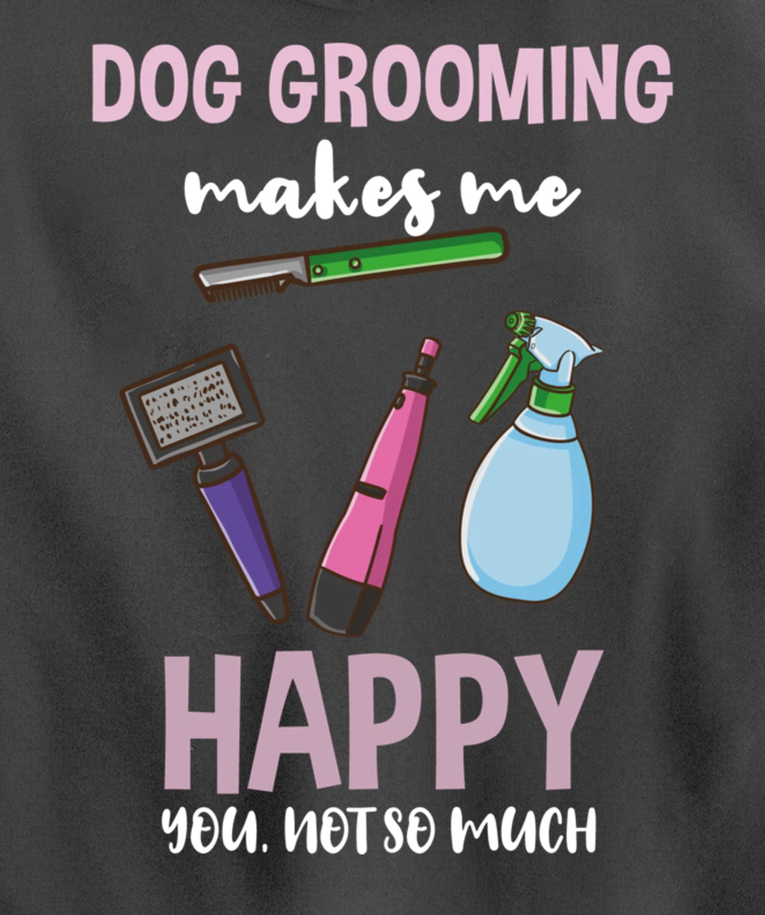 Dog Grooming Makes Me Happy You Not So Much Pullover Hoodie