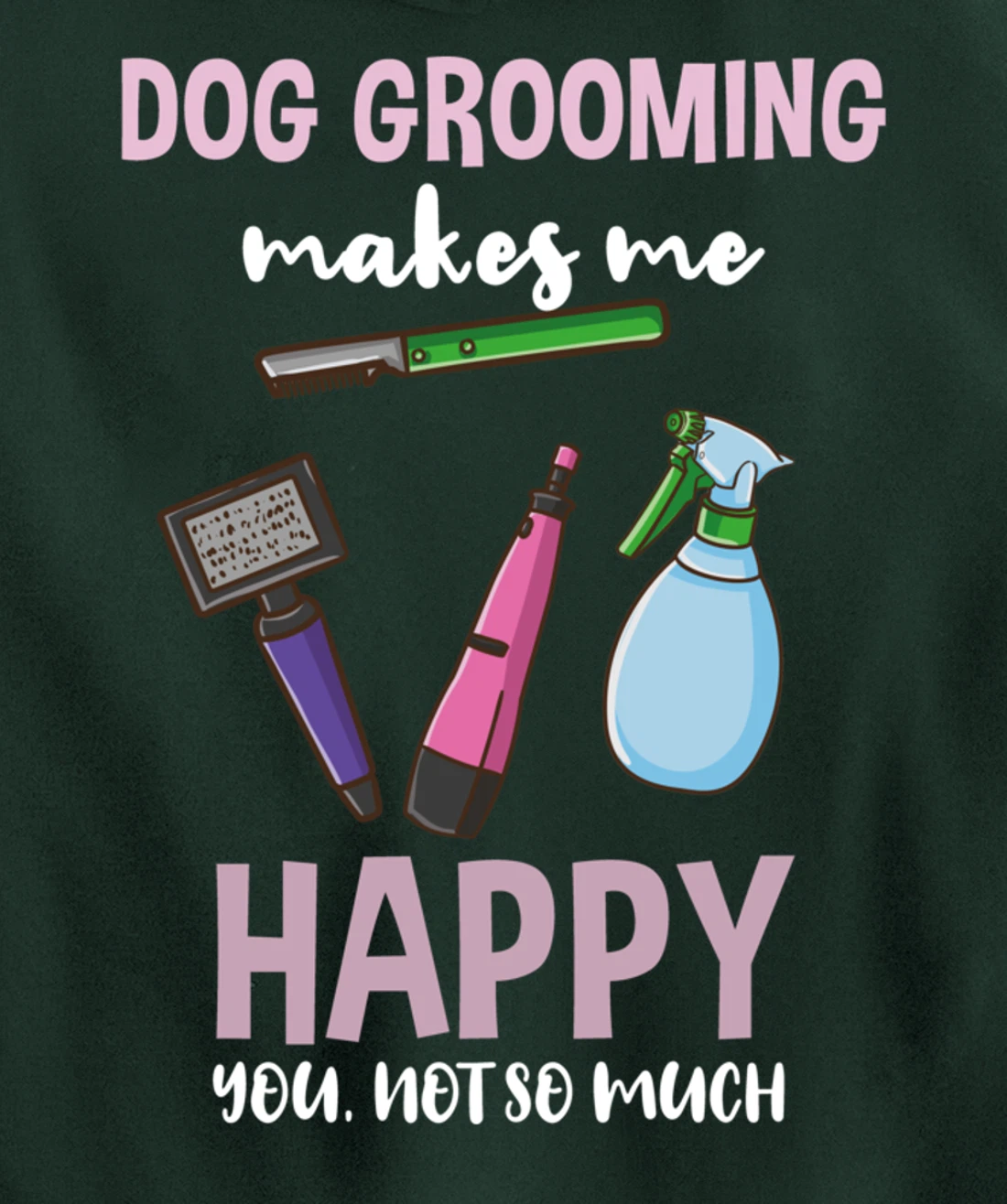 Dog Grooming Makes Me Happy You Not So Much Pullover Hoodie