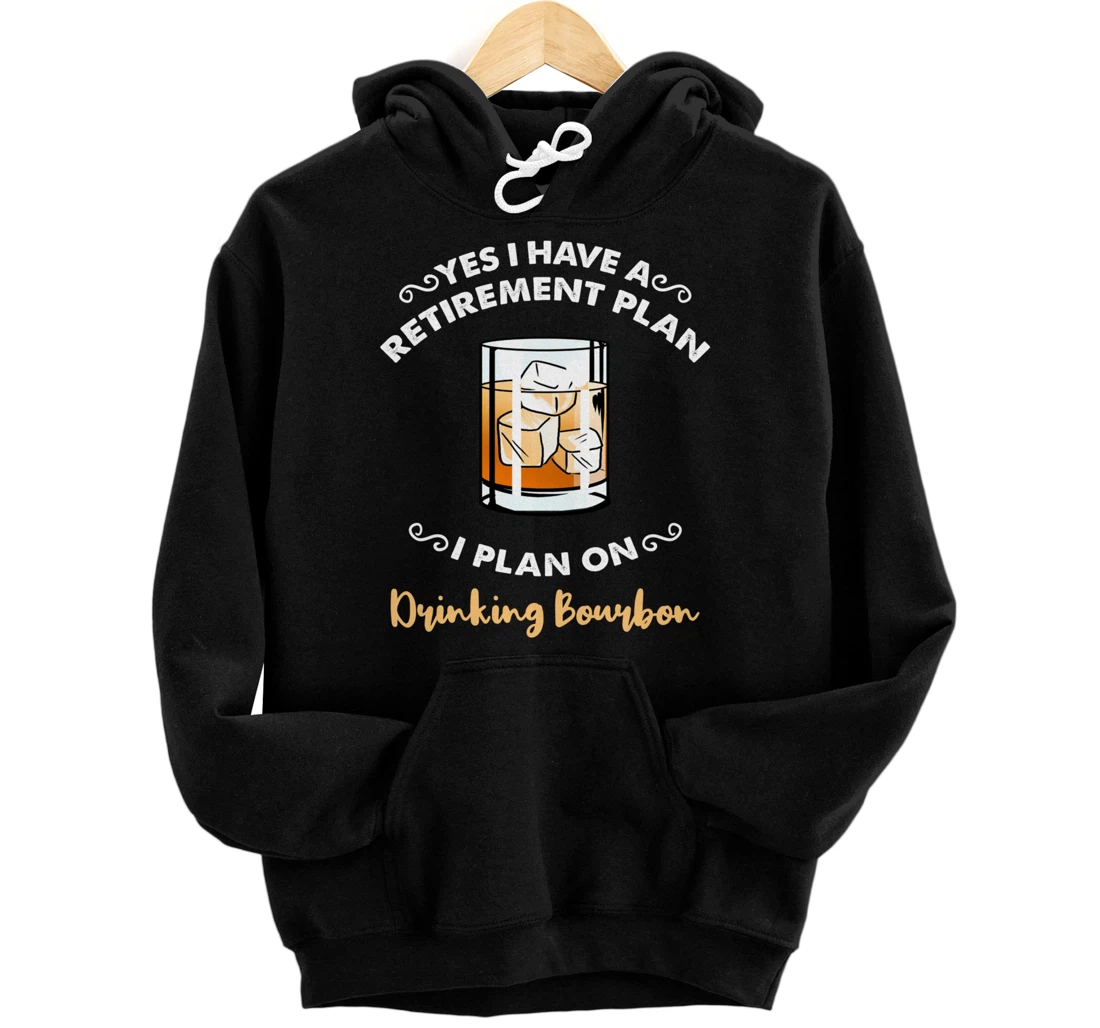 Yes I Have A Retirement Plan I Plan On Drinking Bourbon Pullover Hoodie