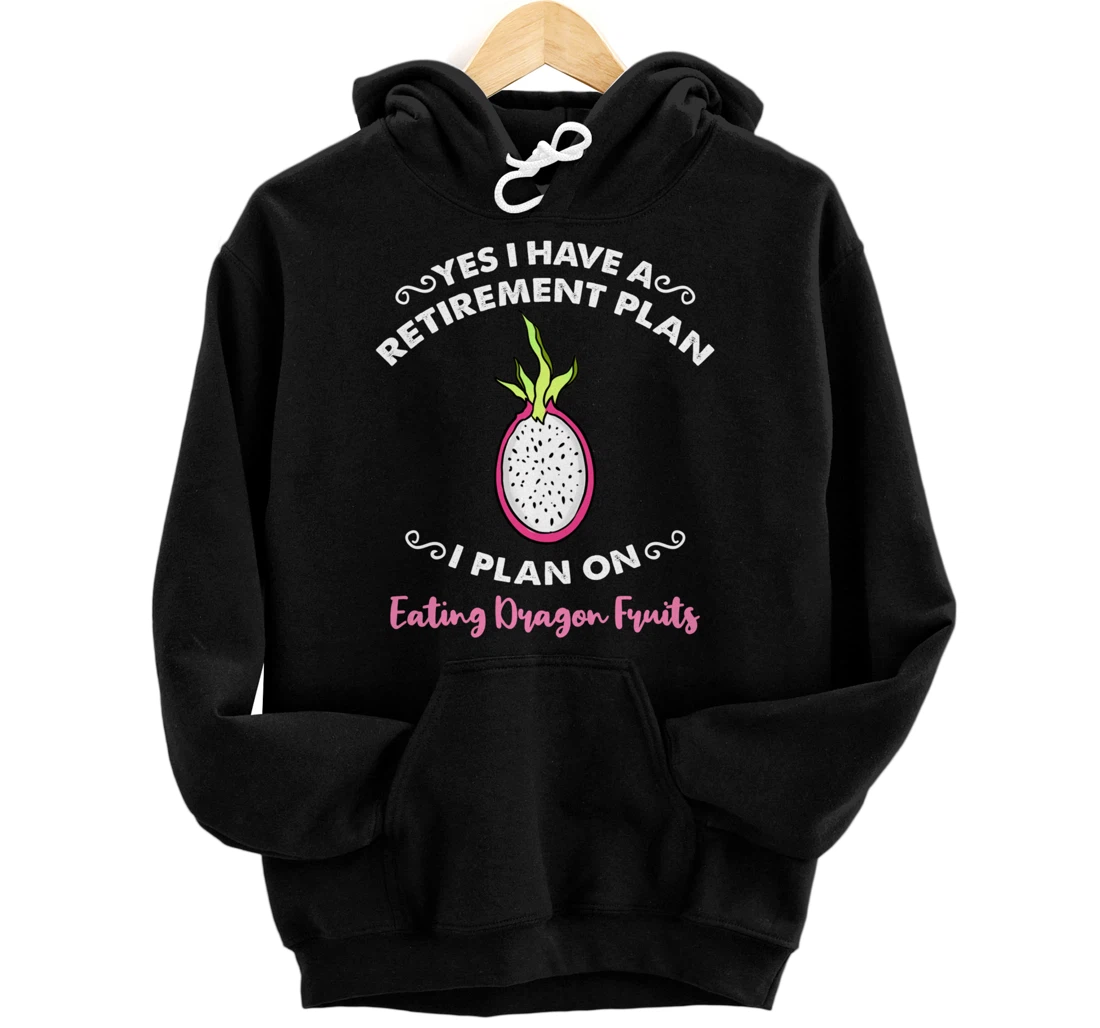 Yes I Have A Retirement Plan I Plan On Eating Dragon Fruits Pullover Hoodie